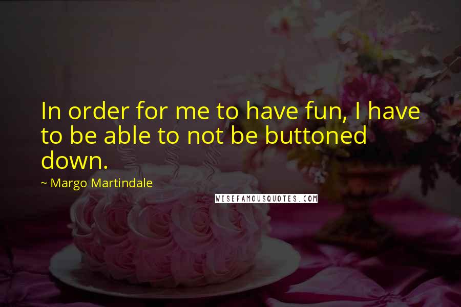 Margo Martindale Quotes: In order for me to have fun, I have to be able to not be buttoned down.