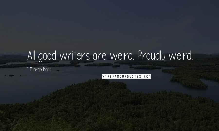 Margo Rabb Quotes: All good writers are weird. Proudly weird.