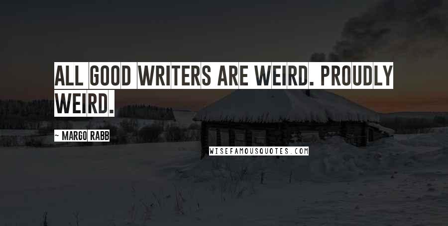 Margo Rabb Quotes: All good writers are weird. Proudly weird.