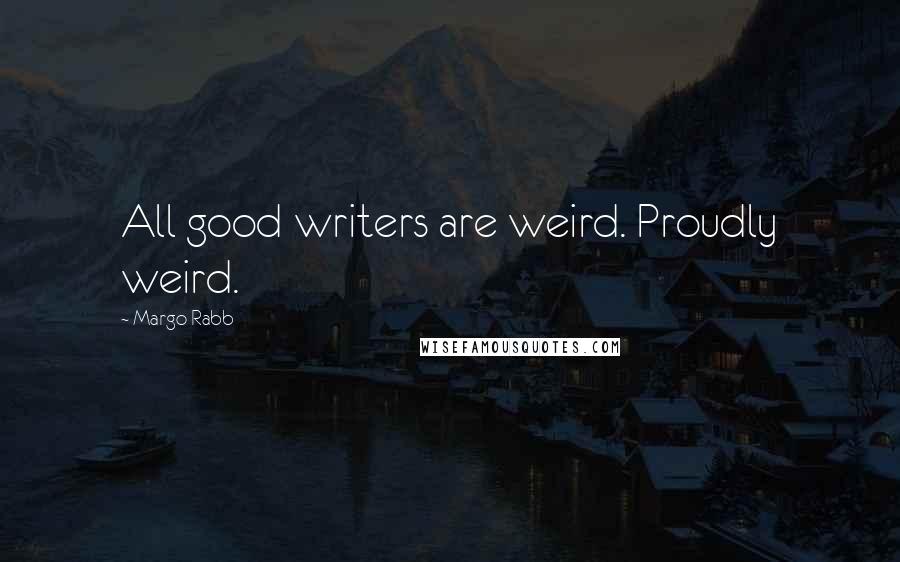 Margo Rabb Quotes: All good writers are weird. Proudly weird.