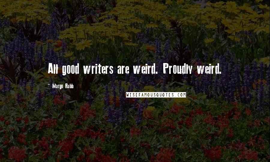 Margo Rabb Quotes: All good writers are weird. Proudly weird.
