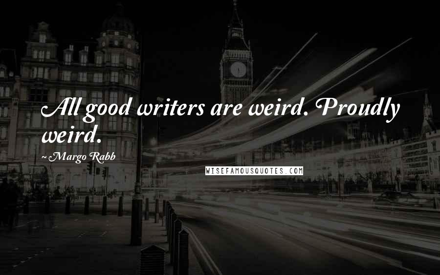Margo Rabb Quotes: All good writers are weird. Proudly weird.