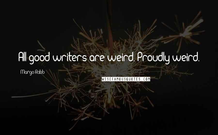Margo Rabb Quotes: All good writers are weird. Proudly weird.