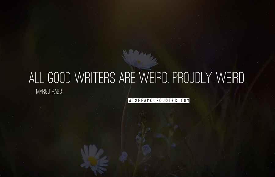 Margo Rabb Quotes: All good writers are weird. Proudly weird.