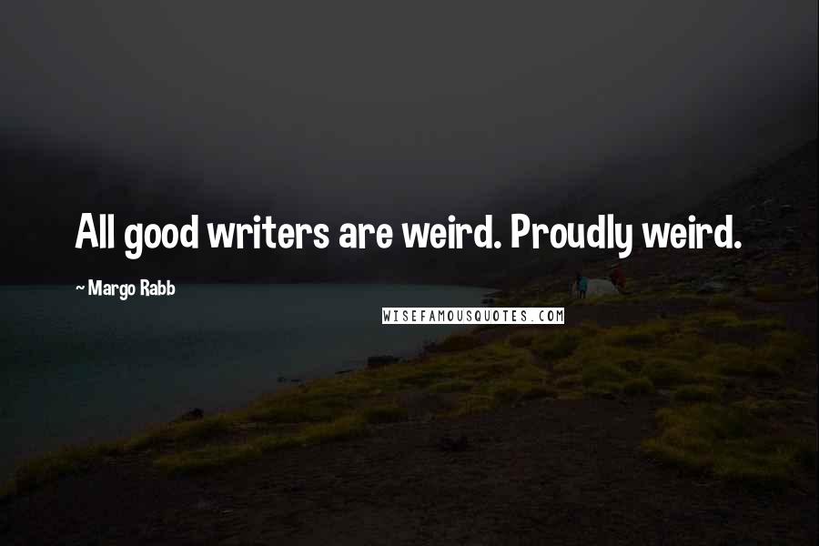 Margo Rabb Quotes: All good writers are weird. Proudly weird.