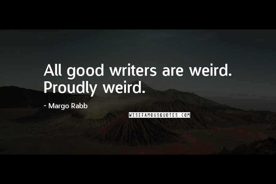 Margo Rabb Quotes: All good writers are weird. Proudly weird.