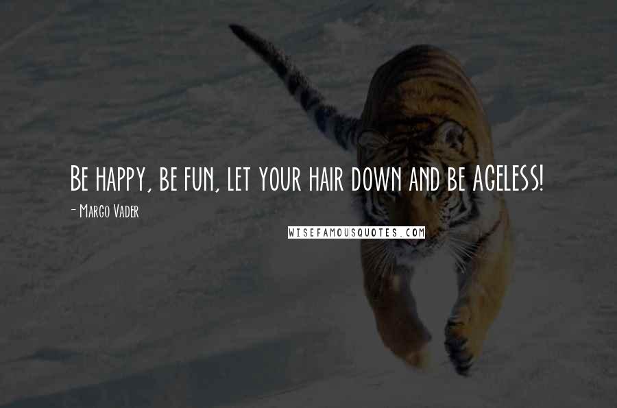 Margo Vader Quotes: Be happy, be fun, let your hair down and be AGELESS!