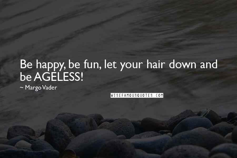 Margo Vader Quotes: Be happy, be fun, let your hair down and be AGELESS!