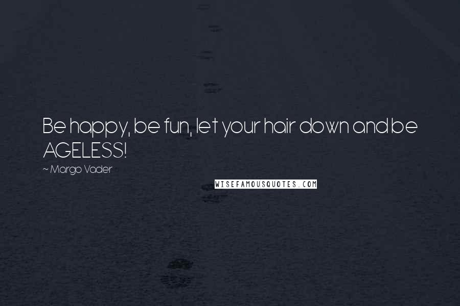 Margo Vader Quotes: Be happy, be fun, let your hair down and be AGELESS!