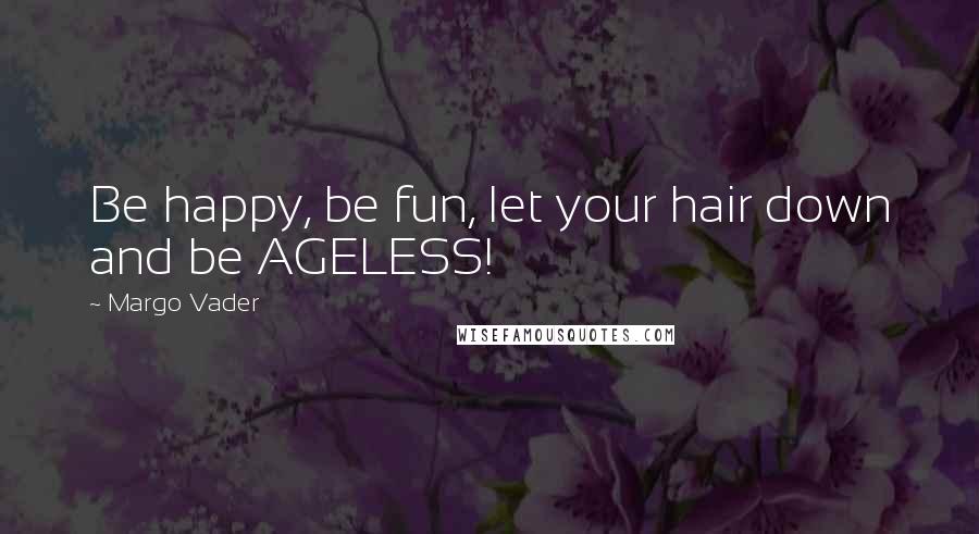 Margo Vader Quotes: Be happy, be fun, let your hair down and be AGELESS!