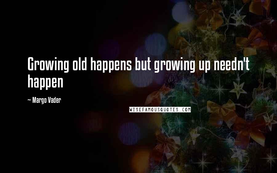 Margo Vader Quotes: Growing old happens but growing up needn't happen