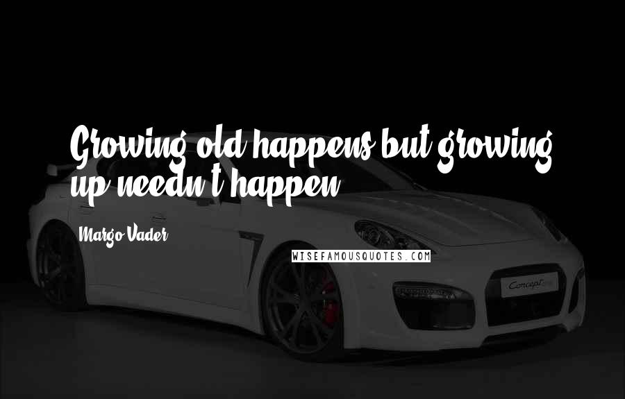Margo Vader Quotes: Growing old happens but growing up needn't happen