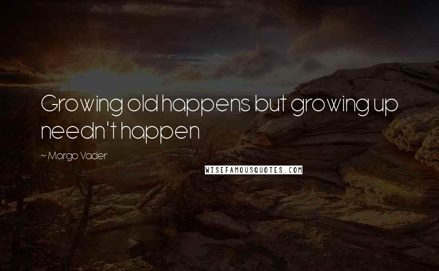 Margo Vader Quotes: Growing old happens but growing up needn't happen