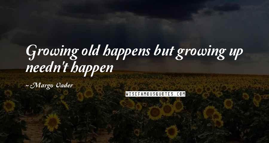 Margo Vader Quotes: Growing old happens but growing up needn't happen