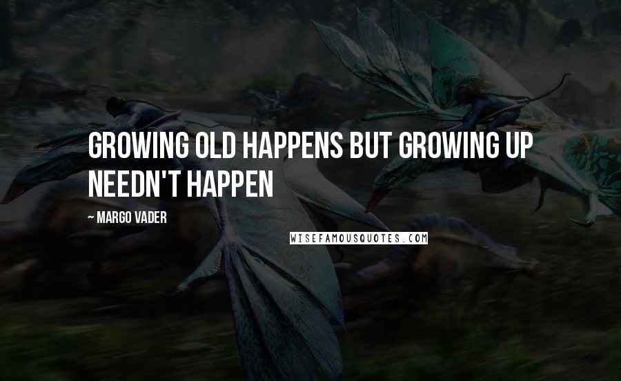 Margo Vader Quotes: Growing old happens but growing up needn't happen