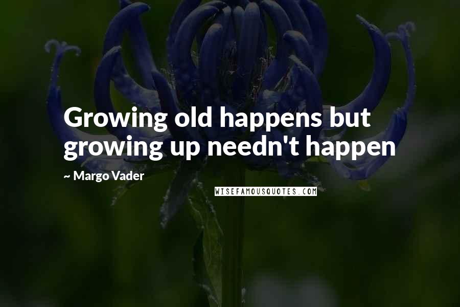 Margo Vader Quotes: Growing old happens but growing up needn't happen