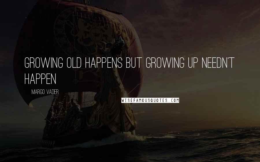 Margo Vader Quotes: Growing old happens but growing up needn't happen
