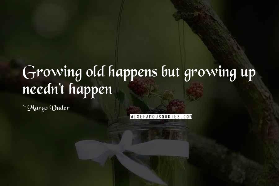 Margo Vader Quotes: Growing old happens but growing up needn't happen