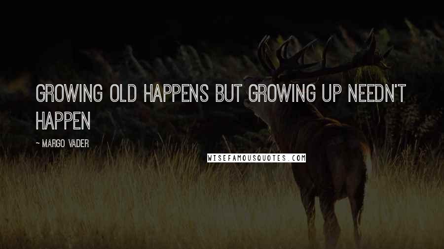 Margo Vader Quotes: Growing old happens but growing up needn't happen