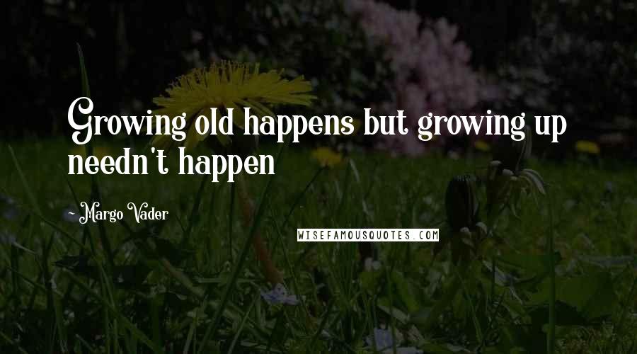 Margo Vader Quotes: Growing old happens but growing up needn't happen