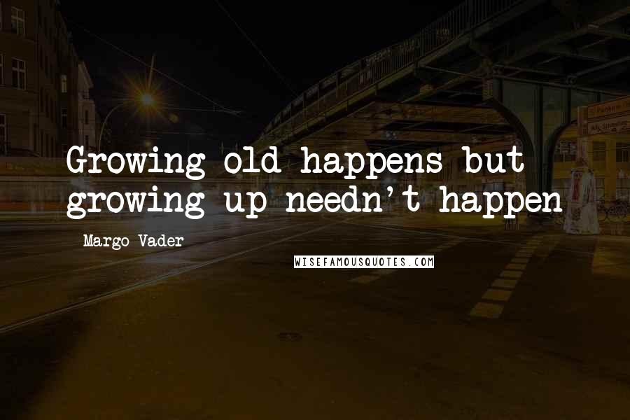 Margo Vader Quotes: Growing old happens but growing up needn't happen