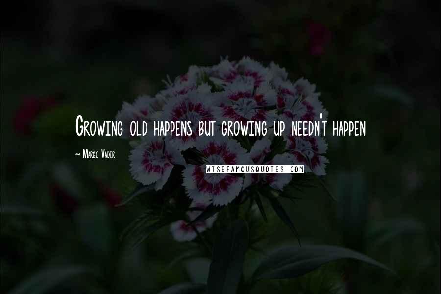 Margo Vader Quotes: Growing old happens but growing up needn't happen