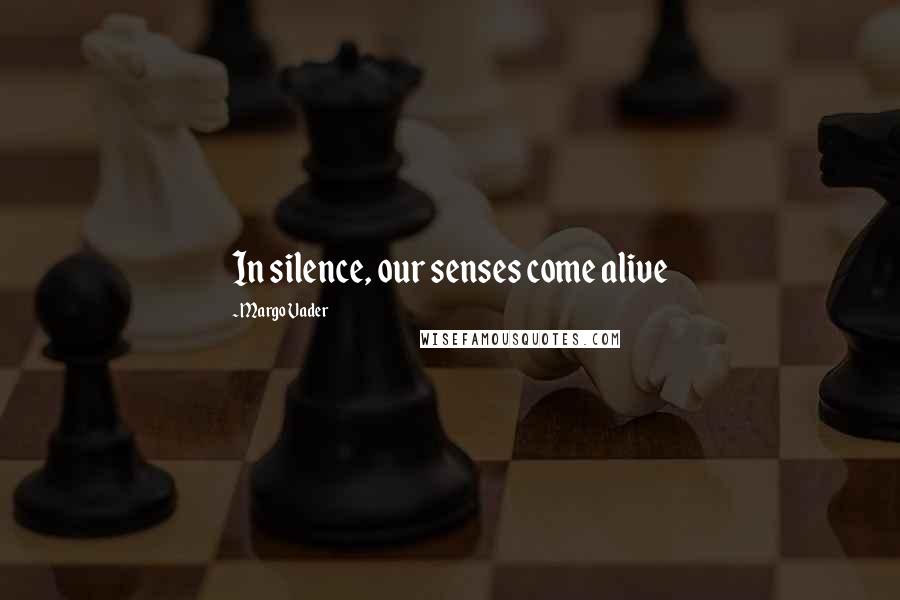 Margo Vader Quotes: In silence, our senses come alive