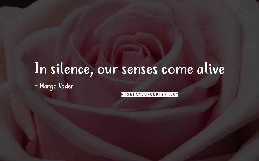 Margo Vader Quotes: In silence, our senses come alive
