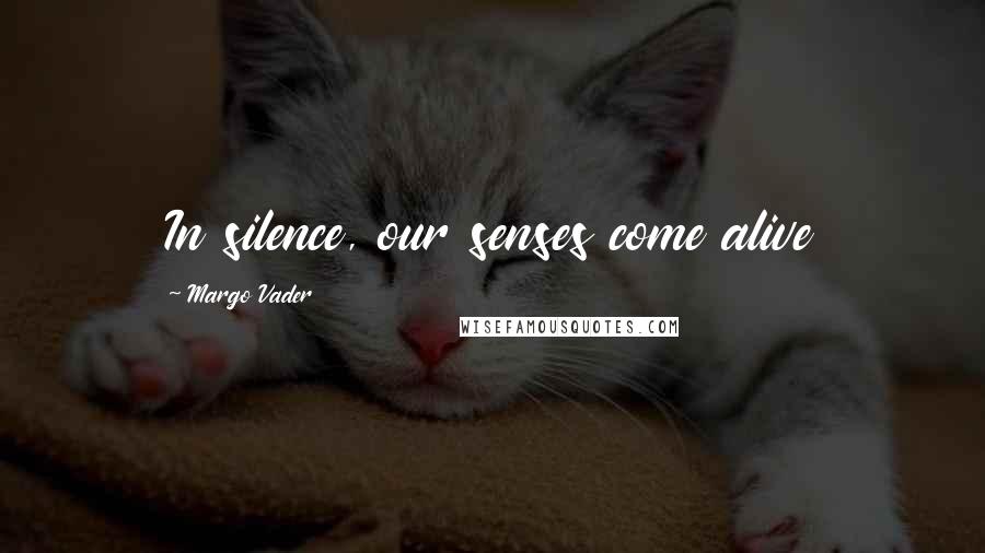 Margo Vader Quotes: In silence, our senses come alive