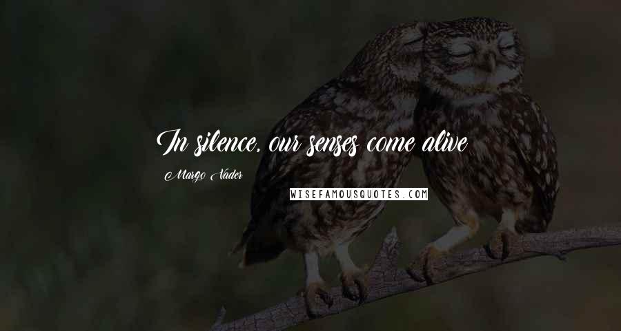 Margo Vader Quotes: In silence, our senses come alive