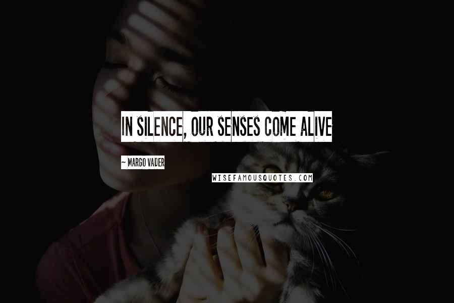 Margo Vader Quotes: In silence, our senses come alive