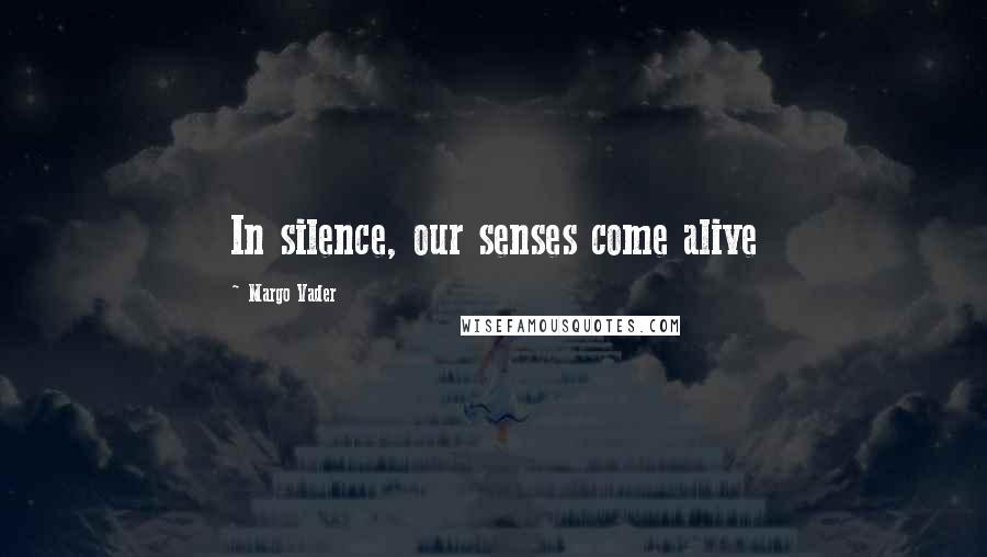 Margo Vader Quotes: In silence, our senses come alive