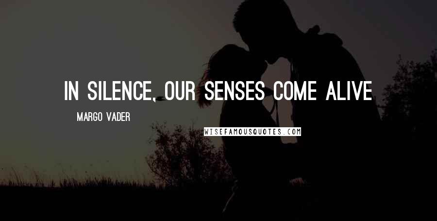 Margo Vader Quotes: In silence, our senses come alive