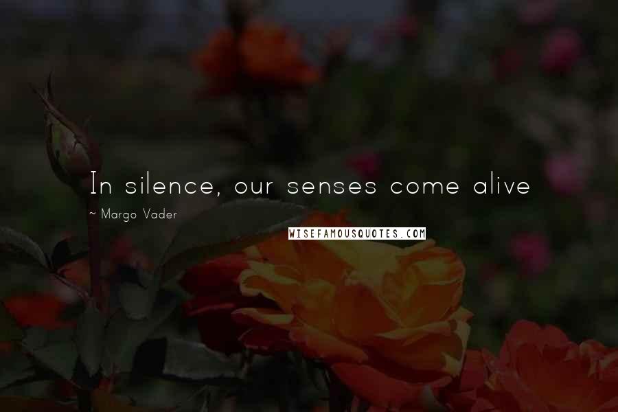 Margo Vader Quotes: In silence, our senses come alive