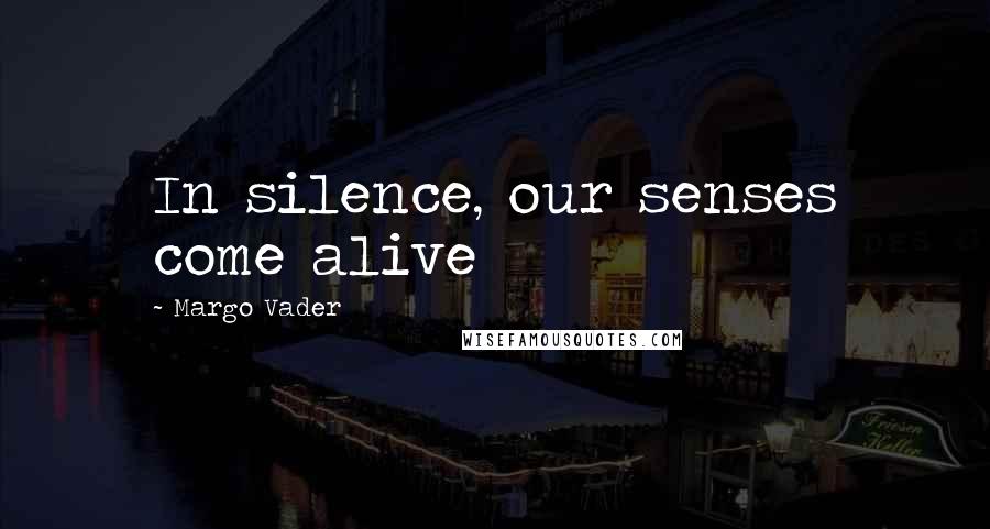 Margo Vader Quotes: In silence, our senses come alive