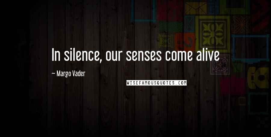 Margo Vader Quotes: In silence, our senses come alive