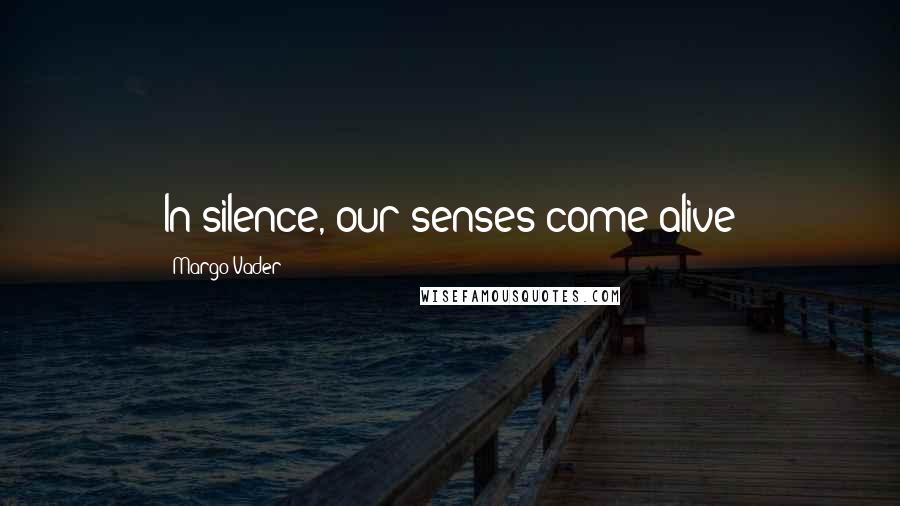 Margo Vader Quotes: In silence, our senses come alive