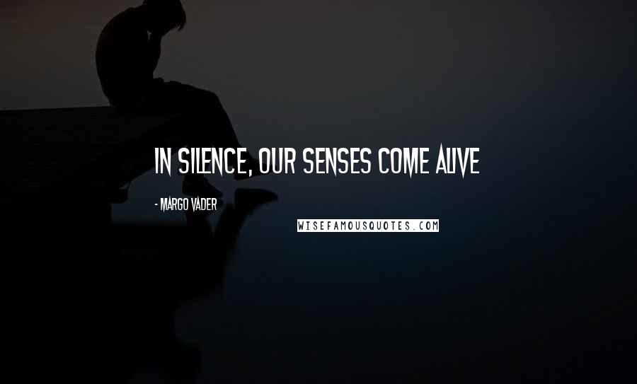 Margo Vader Quotes: In silence, our senses come alive