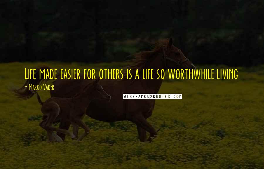 Margo Vader Quotes: Life made easier for others is a life so worthwhile living