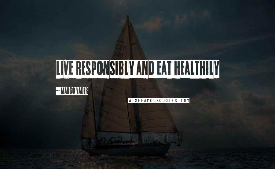 Margo Vader Quotes: Live responsibly and eat healthily