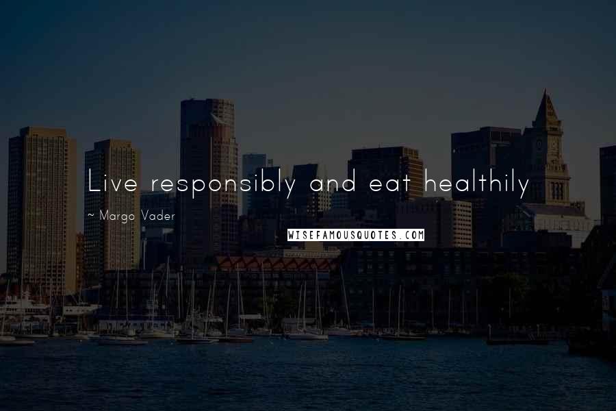 Margo Vader Quotes: Live responsibly and eat healthily