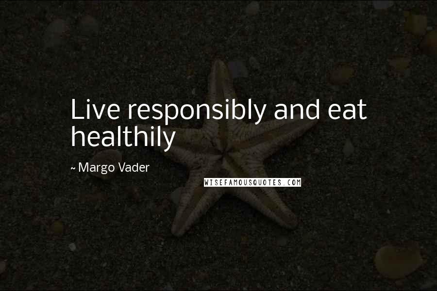 Margo Vader Quotes: Live responsibly and eat healthily