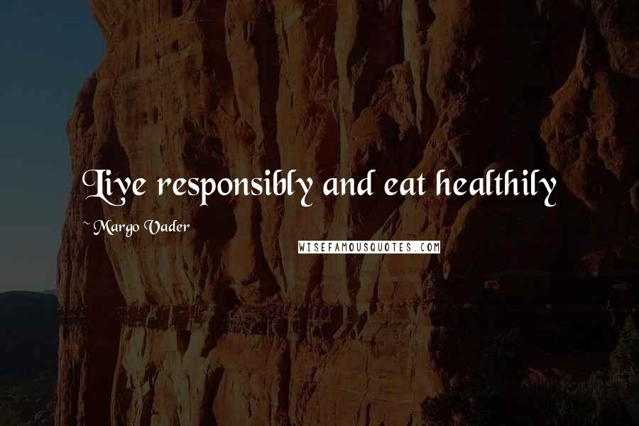 Margo Vader Quotes: Live responsibly and eat healthily