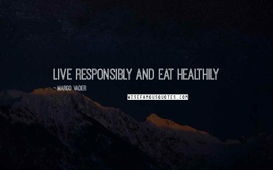 Margo Vader Quotes: Live responsibly and eat healthily
