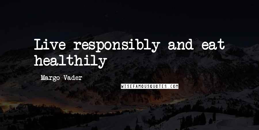 Margo Vader Quotes: Live responsibly and eat healthily