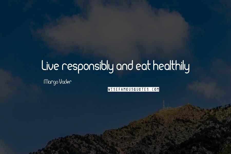 Margo Vader Quotes: Live responsibly and eat healthily