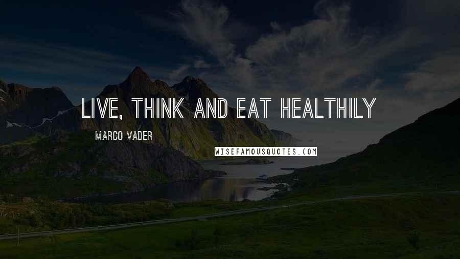 Margo Vader Quotes: Live, think and eat healthily