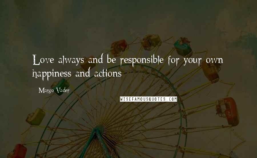 Margo Vader Quotes: Love always and be responsible for your own happiness and actions