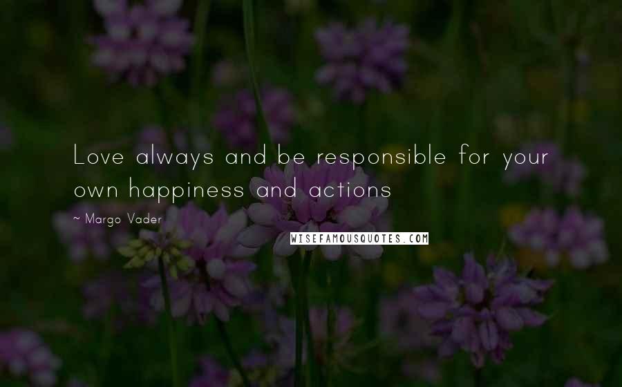 Margo Vader Quotes: Love always and be responsible for your own happiness and actions