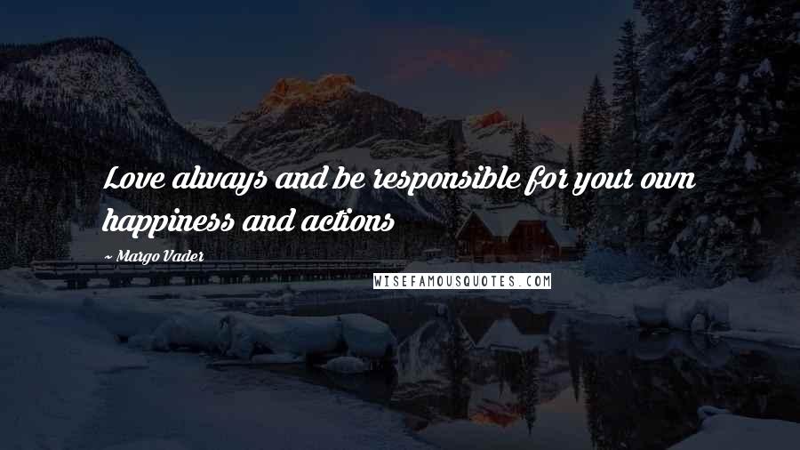 Margo Vader Quotes: Love always and be responsible for your own happiness and actions